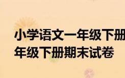 小学语文一年级下册期末考试卷 小学语文一年级下册期末试卷