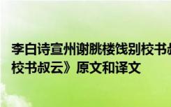 李白诗宣州谢朓楼饯别校书叔云拼音 李白《宣州谢眺楼饯别校书叔云》原文和译文