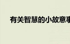 有关智慧的小故意事 蕴含智慧的小故事