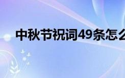 中秋节祝词49条怎么写 中秋节祝词49条