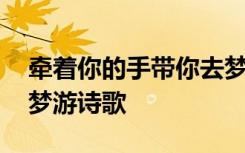 牵着你的手带你去梦游是什么歌 牵着你的手梦游诗歌