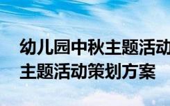 幼儿园中秋主题活动设计方案 幼儿园迎中秋主题活动策划方案