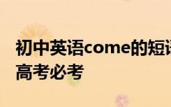 初中英语come的短语搭配 come的短语搭配高考必考