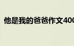 他是我的爸爸作文400字 他是我的爸爸作文