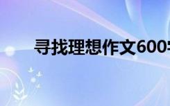 寻找理想作文600字 寻找着理想作文