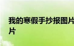 我的寒假手抄报图片高中 我的寒假手抄报图片