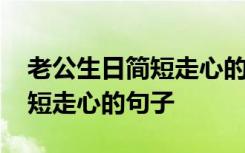 老公生日简短走心的句子朋友圈 老公生日简短走心的句子