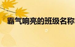 霸气响亮的班级名称 霸气班级名称和口号