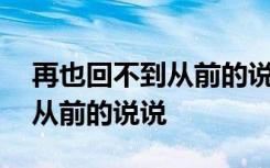 再也回不到从前的说说心情短语 再也回不到从前的说说