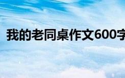 我的老同桌作文600字初一 我的老同学作文