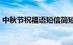 中秋节祝福语短信简短 中秋节祝福短信89条