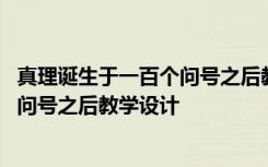 真理诞生于一百个问号之后教学设计获奖 真理诞生于一百个问号之后教学设计