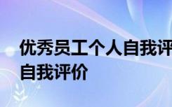 优秀员工个人自我评价怎么写 优秀员工个人自我评价