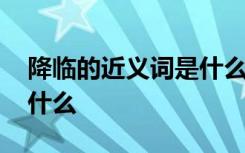 降临的近义词是什么二年级 降临的近义词是什么