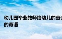 幼儿园毕业教师给幼儿的寄语怎么写 幼儿园毕业教师给幼儿的寄语