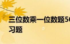 三位数乘一位数题500道 三位数乘一位数练习题