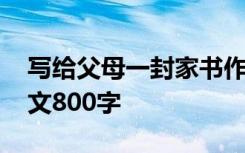 写给父母一封家书作文 给父母的一封家书作文800字