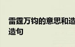 雷霆万钧的意思和造句 雷霆万钧的意思以及造句