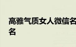 高雅气质女人微信名字 有气质优雅女人微信名