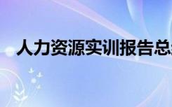 人力资源实训报告总结 人力资源实训报告