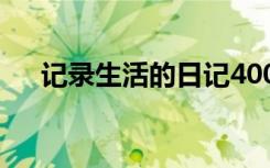 记录生活的日记400字 记录生活的日记