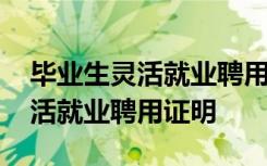 毕业生灵活就业聘用证明在哪里开 毕业生灵活就业聘用证明