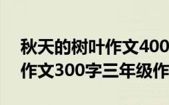 秋天的树叶作文400字左右作文 秋天的树叶作文300字三年级作文