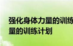 强化身体力量的训练计划有哪些 强化身体力量的训练计划