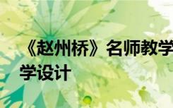 《赵州桥》名师教学设计 《赵州桥》优质教学设计