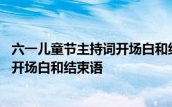 六一儿童节主持词开场白和结束语六年级 六一儿童节主持词开场白和结束语