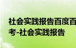 社会实践报告百度百科 社会实践报告仅供参考-社会实践报告