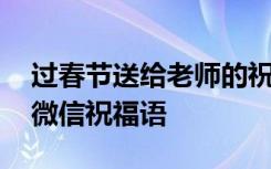 过春节送给老师的祝福语微信 春节给老师的微信祝福语