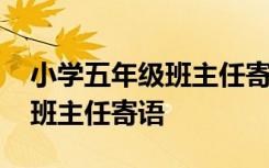 小学五年级班主任寄语集锦简短 小学五年级班主任寄语