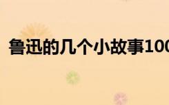 鲁迅的几个小故事100字 鲁迅的几个小故事