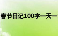 春节日记100字一天一篇 100字春节日记大全