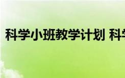 科学小班教学计划 科学计划小班课程安排表