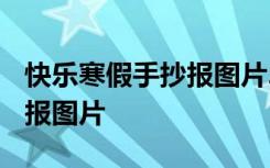 快乐寒假手抄报图片2020 快乐寒假主题手抄报图片