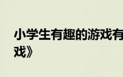 小学生有趣的游戏有哪些 小学生《有趣的游戏》