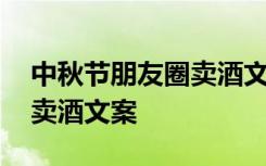 中秋节朋友圈卖酒文案怎么写 中秋节朋友圈卖酒文案