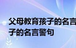 父母教育孩子的名言警句有哪些 父母教育孩子的名言警句