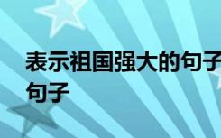 表示祖国强大的句子有哪些 表示祖国强大的句子