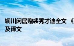 辋川闲居赠裴秀才迪全文 《辋川闲居赠裴秀才迪》古诗原文及译文