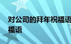 对公司的拜年祝福语怎么写 对公司的拜年祝福语