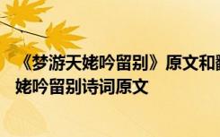 《梦游天姥吟留别》原文和翻译--在线文言文手机版 梦游天姥吟留别诗词原文