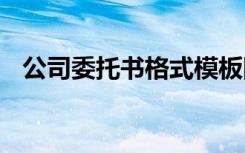 公司委托书格式模板图片 公司委托书格式