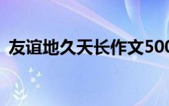 友谊地久天长作文500字 友谊地久天长作文