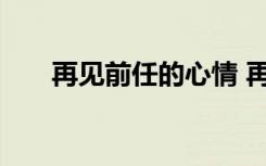 再见前任的心情 再见前任的情感语录