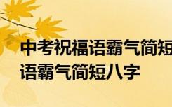 中考祝福语霸气简短八字金榜题名 中考祝福语霸气简短八字