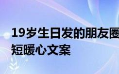 19岁生日发的朋友圈句子 19岁生日朋友圈简短暖心文案