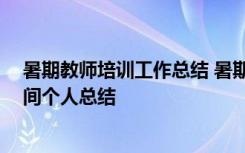 暑期教师培训工作总结 暑期培训教师个人总结 教师培训期间个人总结